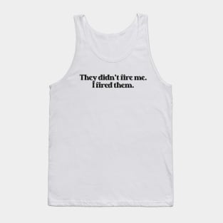 They Didn't Fire Me, I Fired Them- Funny Saying 2.0 Tank Top